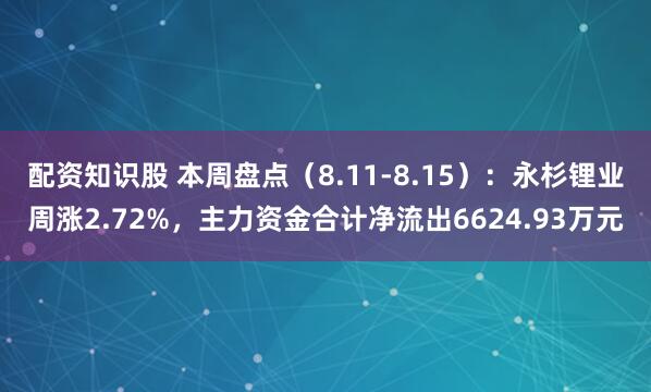 配资知识股 本周盘点（8.11-8.15）：永杉锂业周涨2.72%，主力资金合计净流出6624.93万元