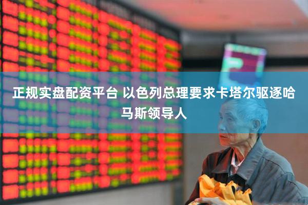 正规实盘配资平台 以色列总理要求卡塔尔驱逐哈马斯领导人