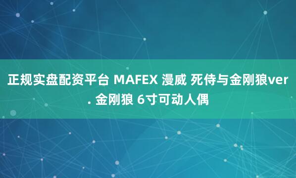 正规实盘配资平台 MAFEX 漫威 死侍与金刚狼ver. 金刚狼 6寸可动人偶