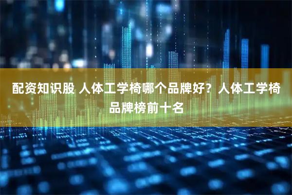 配资知识股 人体工学椅哪个品牌好？人体工学椅品牌榜前十名