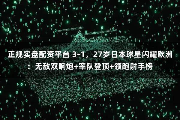 正规实盘配资平台 3-1，27岁日本球星闪耀欧洲：无敌双响炮+率队登顶+领跑射手榜